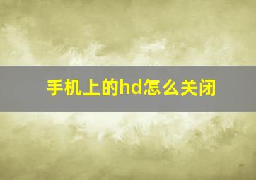 手机上的hd怎么关闭