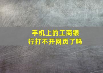 手机上的工商银行打不开网页了吗