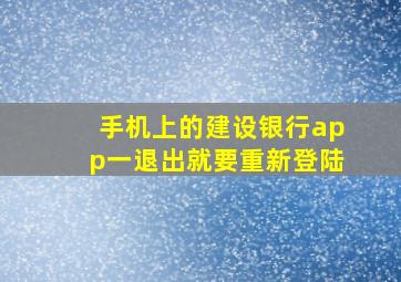 手机上的建设银行app一退出就要重新登陆