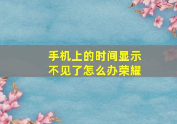 手机上的时间显示不见了怎么办荣耀