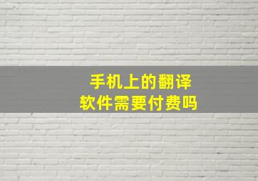 手机上的翻译软件需要付费吗