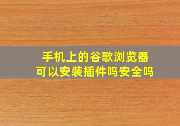 手机上的谷歌浏览器可以安装插件吗安全吗