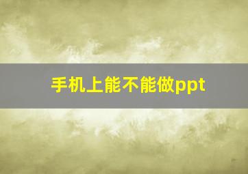 手机上能不能做ppt