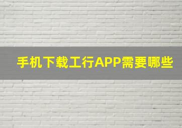 手机下载工行APP需要哪些