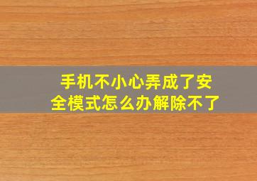 手机不小心弄成了安全模式怎么办解除不了