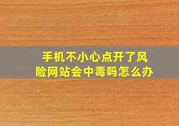 手机不小心点开了风险网站会中毒吗怎么办