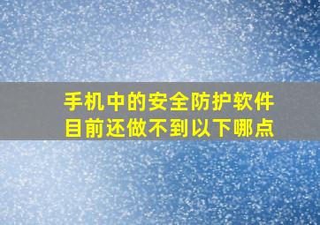 手机中的安全防护软件目前还做不到以下哪点