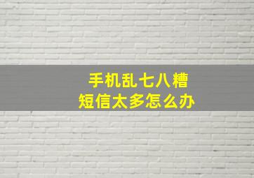 手机乱七八糟短信太多怎么办