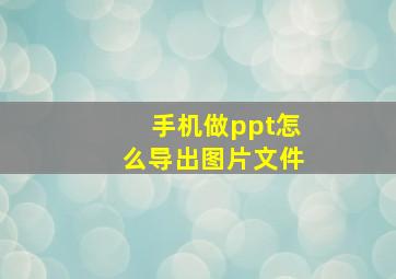 手机做ppt怎么导出图片文件