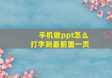 手机做ppt怎么打字到最前面一页