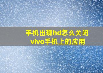 手机出现hd怎么关闭vivo手机上的应用