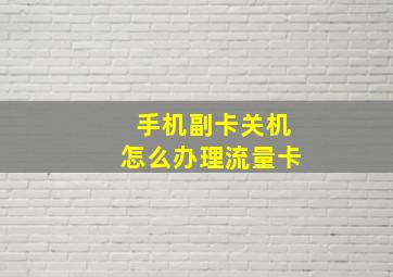 手机副卡关机怎么办理流量卡