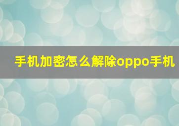 手机加密怎么解除oppo手机