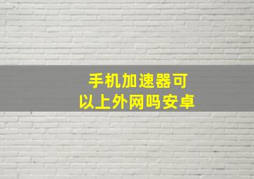 手机加速器可以上外网吗安卓