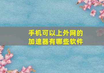 手机可以上外网的加速器有哪些软件