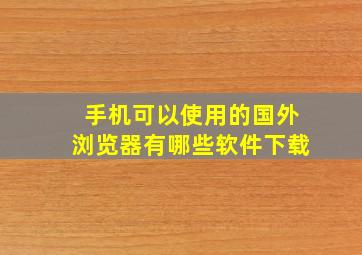 手机可以使用的国外浏览器有哪些软件下载