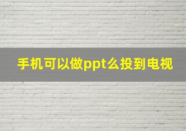 手机可以做ppt么投到电视