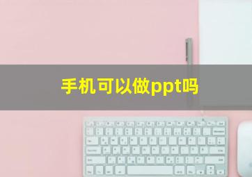 手机可以做ppt吗