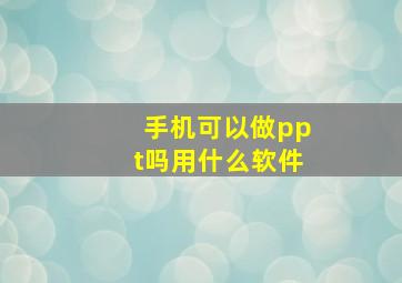 手机可以做ppt吗用什么软件