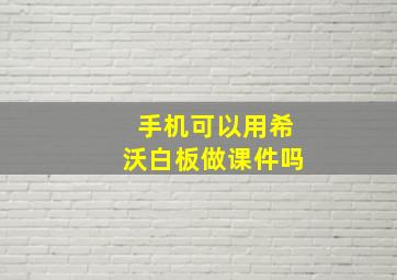 手机可以用希沃白板做课件吗