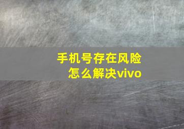 手机号存在风险怎么解决vivo