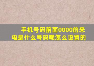 手机号码前面0000的来电是什么号码呢怎么设置的