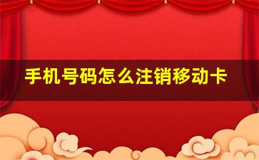 手机号码怎么注销移动卡