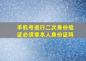 手机号进行二次身份验证必须拿本人身份证吗