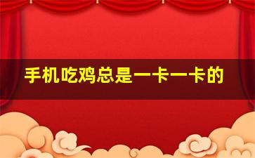 手机吃鸡总是一卡一卡的