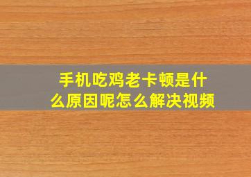 手机吃鸡老卡顿是什么原因呢怎么解决视频