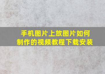 手机图片上放图片如何制作的视频教程下载安装