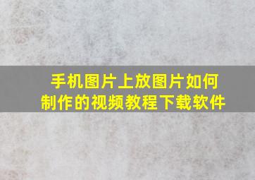 手机图片上放图片如何制作的视频教程下载软件