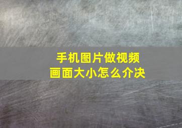 手机图片做视频画面大小怎么介决