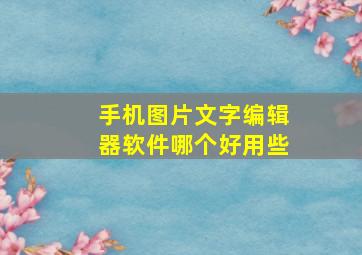 手机图片文字编辑器软件哪个好用些