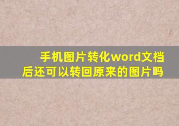 手机图片转化word文档后还可以转回原来的图片吗