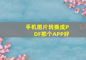 手机图片转换成PDF那个APP好