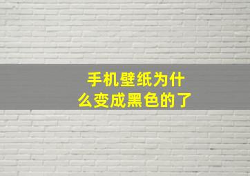 手机壁纸为什么变成黑色的了