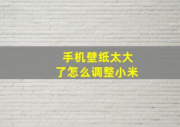 手机壁纸太大了怎么调整小米