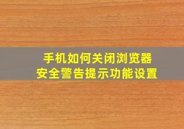 手机如何关闭浏览器安全警告提示功能设置