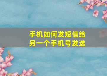 手机如何发短信给另一个手机号发送