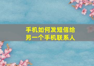 手机如何发短信给另一个手机联系人