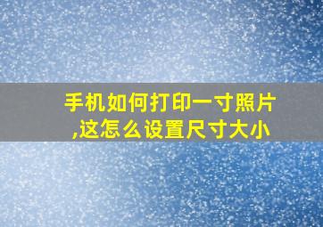 手机如何打印一寸照片,这怎么设置尺寸大小