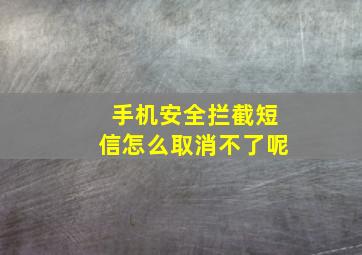 手机安全拦截短信怎么取消不了呢