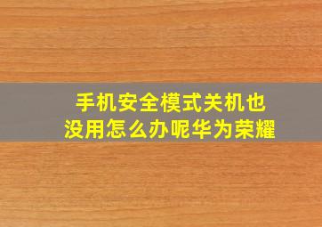 手机安全模式关机也没用怎么办呢华为荣耀