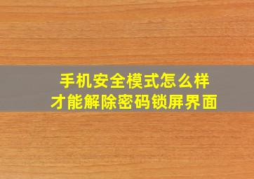 手机安全模式怎么样才能解除密码锁屏界面