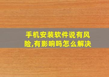 手机安装软件说有风险,有影响吗怎么解决