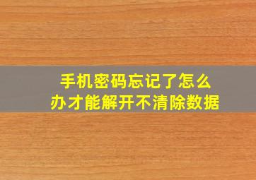 手机密码忘记了怎么办才能解开不清除数据