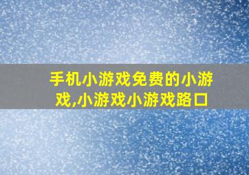 手机小游戏免费的小游戏,小游戏小游戏路口