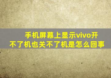 手机屏幕上显示vivo开不了机也关不了机是怎么回事