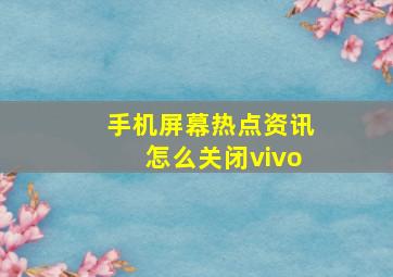 手机屏幕热点资讯怎么关闭vivo